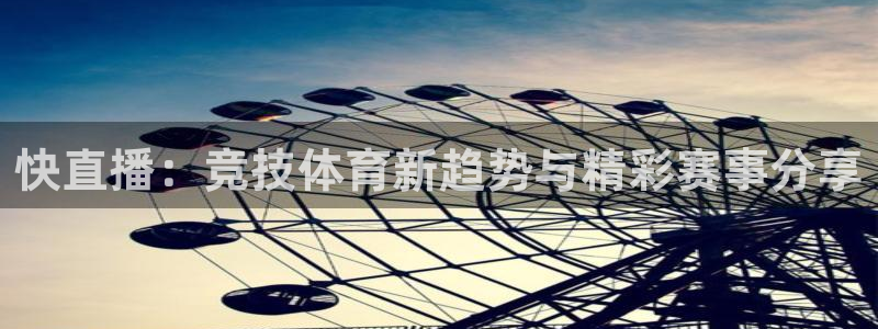 快直播：竞技体育新趋势与精彩赛事分享