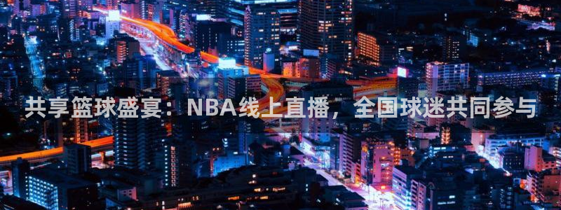 共享篮球盛宴：NBA线上直播，全国球迷共同参与