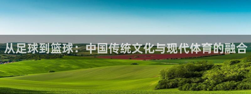 从足球到篮球：中国传统文化与现代体育的融合