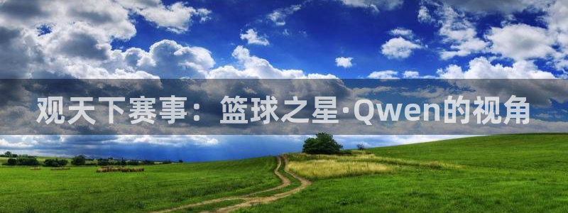 观天下赛事：篮球之星·Qwen的视角