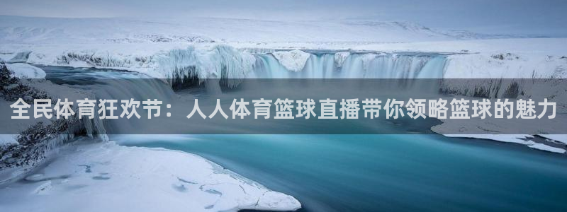 全民体育狂欢节：人人体育篮球直播带你领略篮球的魅力