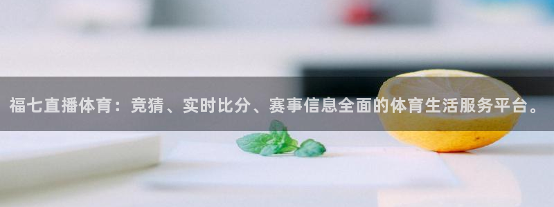 福七直播体育：竞猜、实时比分、赛事信息全面的体育生活服务平台。