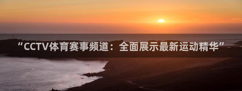 “CCTV体育赛事频道：全面展示最新运动精华”