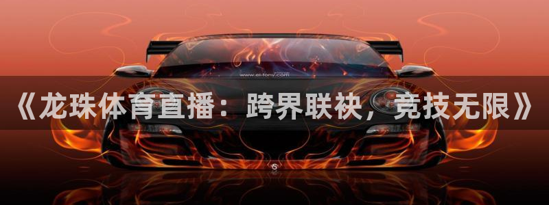 《龙珠体育直播：跨界联袂，竞技无限》