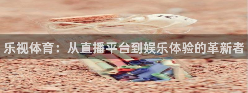 乐视体育：从直播平台到娱乐体验的革新者