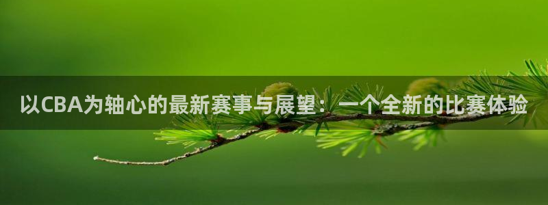 以CBA为轴心的最新赛事与展望：一个全新的比赛体验