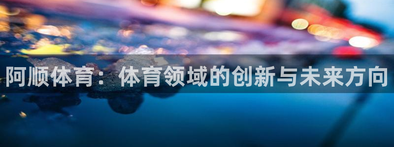 阿顺体育：体育领域的创新与未来方向