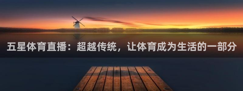 五星体育直播：超越传统，让体育成为生活的一部分