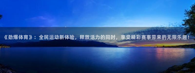 《劲爆体育》：全民运动新体验，释放活力的同时，享受精彩赛事带来的无限乐趣！