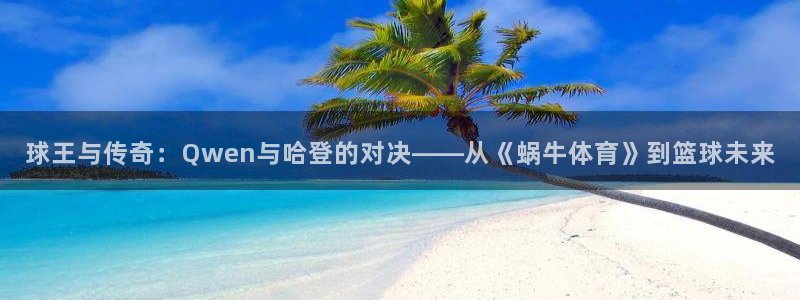 球王与传奇：Qwen与哈登的对决——从《蜗牛体育》到篮球未来